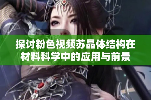 探讨粉色视频苏晶体结构在材料科学中的应用与前景