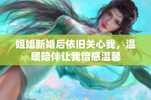 姐姐新婚后依旧关心我，温暖陪伴让我倍感温馨
