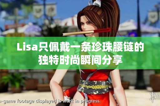Lisa只佩戴一条珍珠腰链的独特时尚瞬间分享