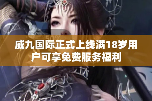 威九国际正式上线满18岁用户可享免费服务福利