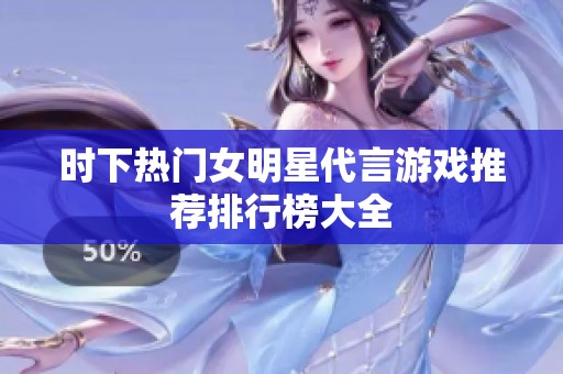 时下热门女明星代言游戏推荐排行榜大全