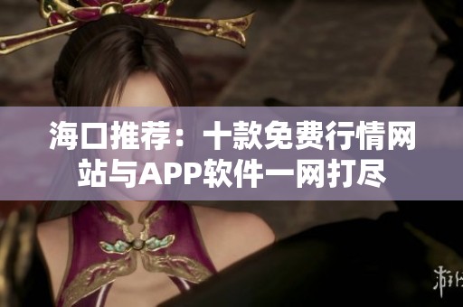海口推荐：十款免费行情网站与APP软件一网打尽