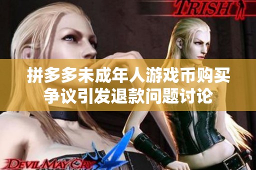 拼多多未成年人游戏币购买争议引发退款问题讨论