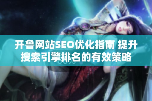 开鲁网站SEO优化指南 提升搜索引擎排名的有效策略