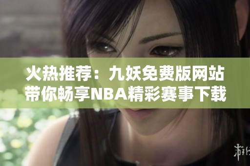 火热推荐：九妖免费版网站带你畅享NBA精彩赛事下载