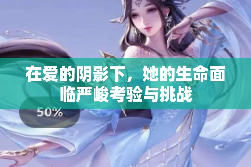 在爱的阴影下，她的生命面临严峻考验与挑战