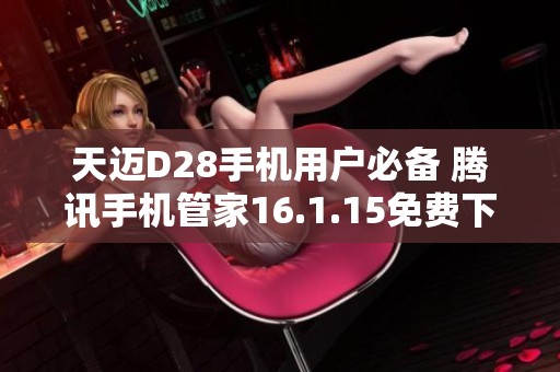 天迈D28手机用户必备 腾讯手机管家16.1.15免费下载体验