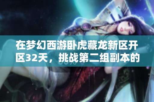 在梦幻西游卧虎藏龙新区开区32天，挑战第二组副本的精彩历程