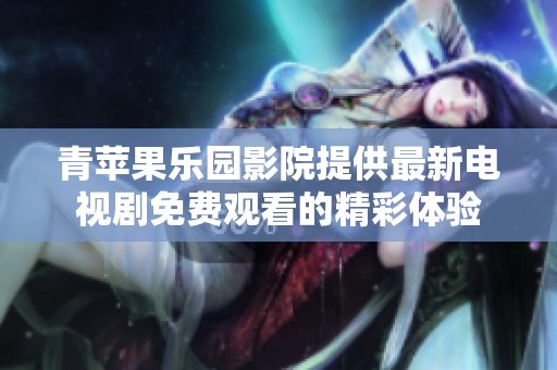 青苹果乐园影院提供最新电视剧免费观看的精彩体验