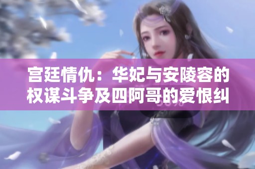 宫廷情仇：华妃与安陵容的权谋斗争及四阿哥的爱恨纠葛