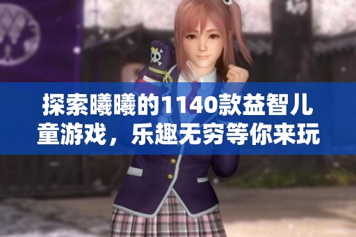 探索曦曦的1140款益智儿童游戏，乐趣无穷等你来玩