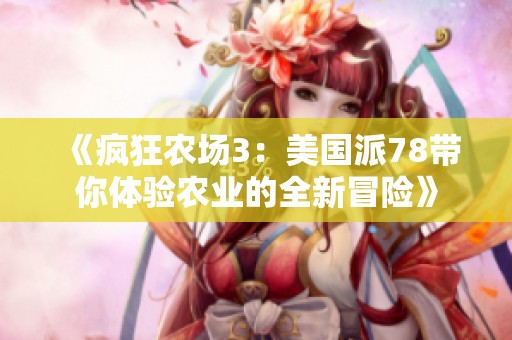 《疯狂农场3：美国派78带你体验农业的全新冒险》