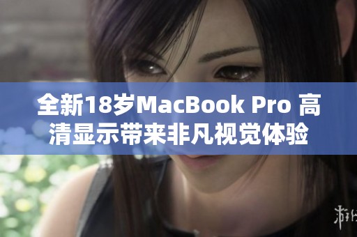 全新18岁MacBook Pro 高清显示带来非凡视觉体验