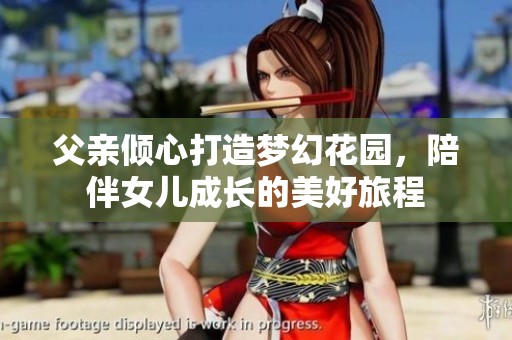 父亲倾心打造梦幻花园，陪伴女儿成长的美好旅程