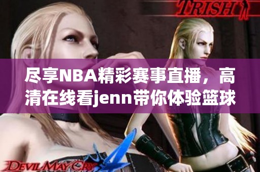 尽享NBA精彩赛事直播，高清在线看jenn带你体验篮球激情