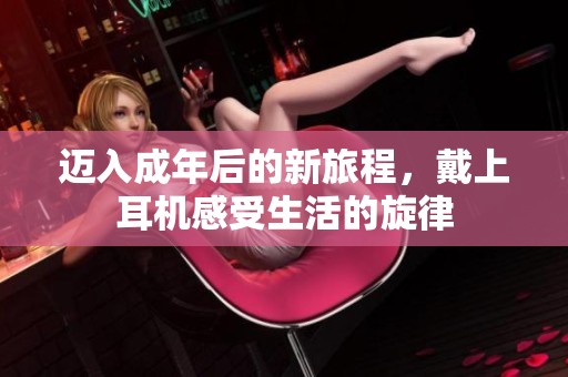 迈入成年后的新旅程，戴上耳机感受生活的旋律