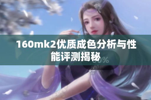 160mk2优质成色分析与性能评测揭秘