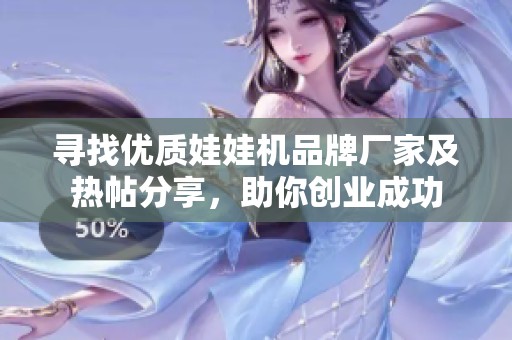 寻找优质娃娃机品牌厂家及热帖分享，助你创业成功