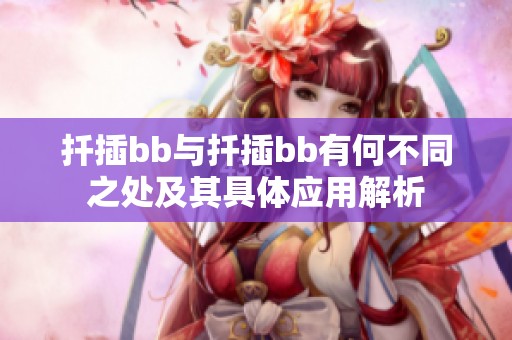 扦插bb与扦插bb有何不同之处及其具体应用解析
