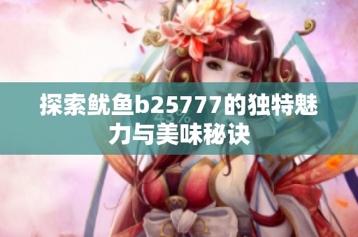 探索鱿鱼b25777的独特魅力与美味秘诀