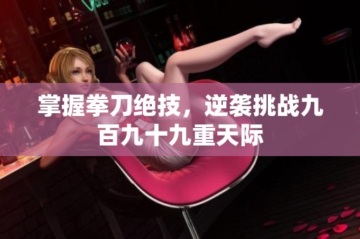 掌握拳刀绝技，逆袭挑战九百九十九重天际