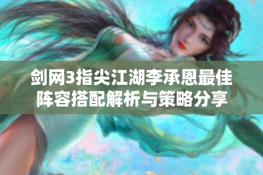 剑网3指尖江湖李承恩最佳阵容搭配解析与策略分享