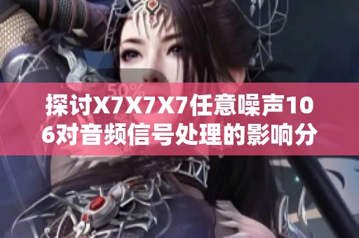 探讨X7X7X7任意噪声106对音频信号处理的影响分析
