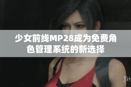 少女前线MP28成为免费角色管理系统的新选择