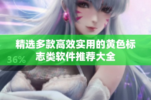 精选多款高效实用的黄色标志类软件推荐大全