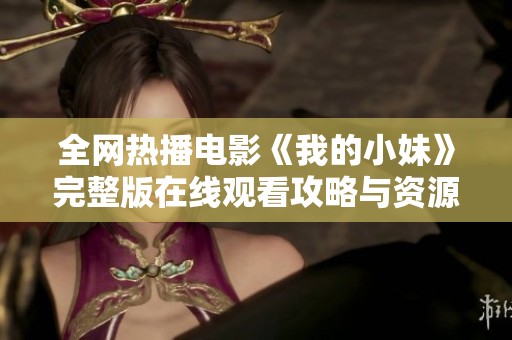 全网热播电影《我的小妹》完整版在线观看攻略与资源分享