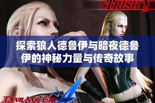 探索狼人德鲁伊与暗夜德鲁伊的神秘力量与传奇故事