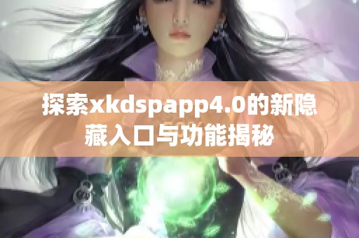探索xkdspapp4.0的新隐藏入口与功能揭秘