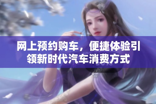 网上预约购车，便捷体验引领新时代汽车消费方式