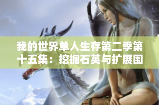 我的世界单人生存第二季第十五集：挖掘石英与扩展围墙区域的乐趣
