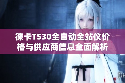 徕卡TS30全自动全站仪价格与供应商信息全面解析