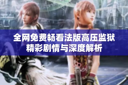 全网免费畅看法版高压监狱精彩剧情与深度解析