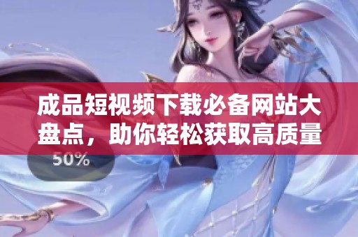 成品短视频下载必备网站大盘点，助你轻松获取高质量素材