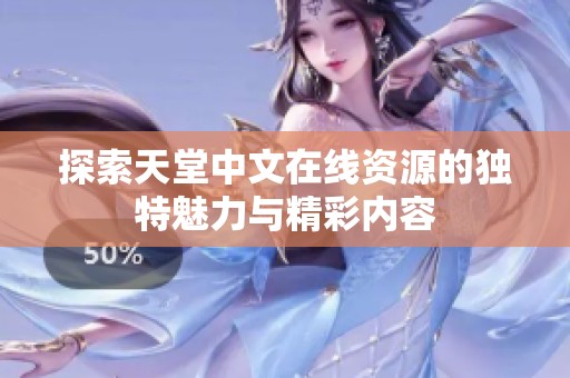 探索天堂中文在线资源的独特魅力与精彩内容