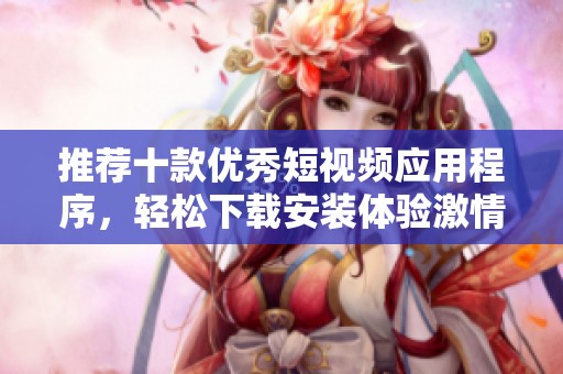 推荐十款优秀短视频应用程序，轻松下载安装体验激情创作