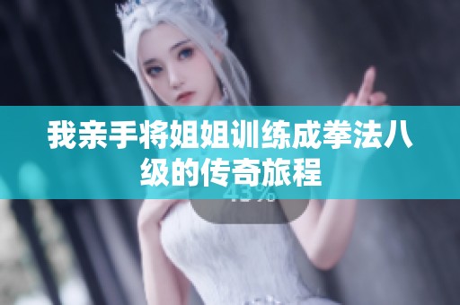 我亲手将姐姐训练成拳法八级的传奇旅程