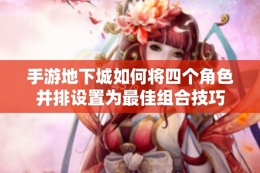 手游地下城如何将四个角色并排设置为最佳组合技巧