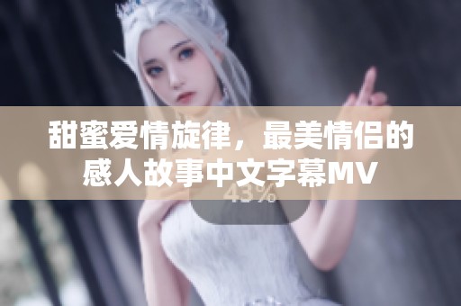 甜蜜爱情旋律，最美情侣的感人故事中文字幕MV