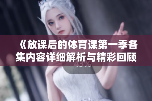 《放课后的体育课第一季各集内容详细解析与精彩回顾》