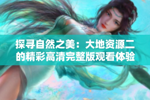 探寻自然之美：大地资源二的精彩高清完整版观看体验