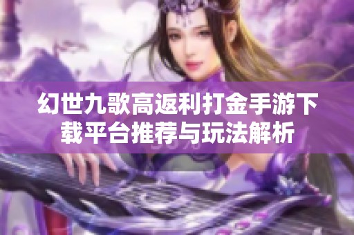 幻世九歌高返利打金手游下载平台推荐与玩法解析