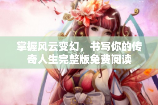 掌握风云变幻，书写你的传奇人生完整版免费阅读