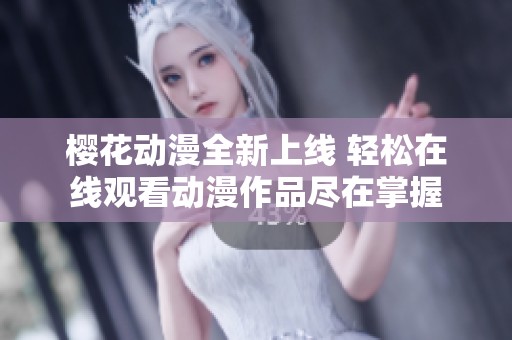 樱花动漫全新上线 轻松在线观看动漫作品尽在掌握