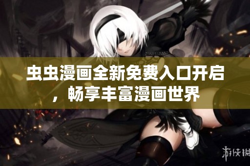 虫虫漫画全新免费入口开启，畅享丰富漫画世界