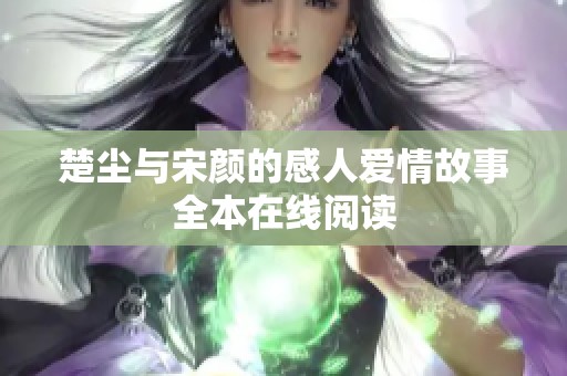 楚尘与宋颜的感人爱情故事全本在线阅读