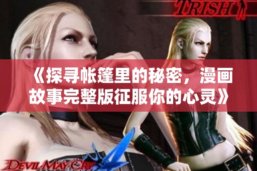 《探寻帐篷里的秘密，漫画故事完整版征服你的心灵》